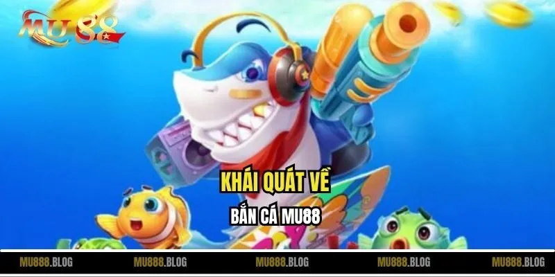 Khái quát về bắn cá MU88