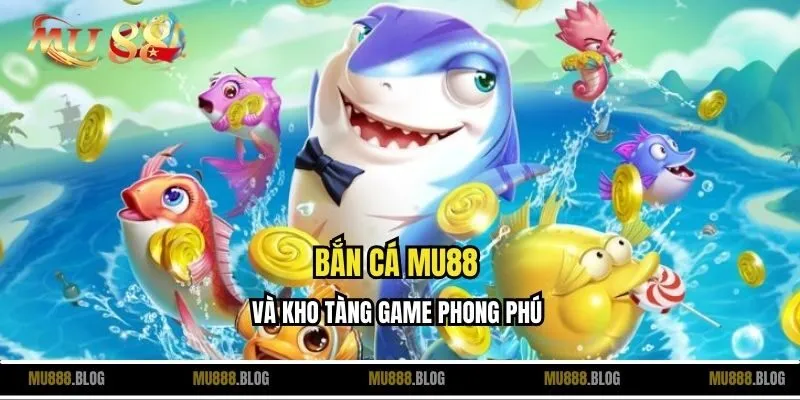 Bắn cá MU88 và kho tàng game phong phú