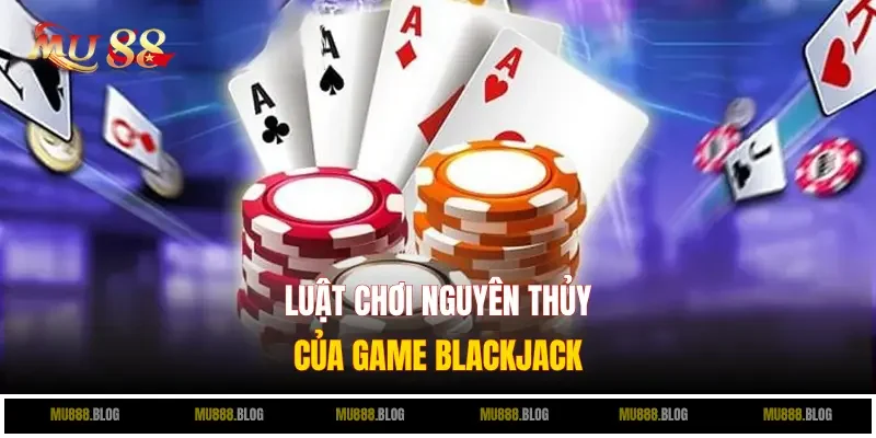Luật chơi nguyên thủy của game Blackjack