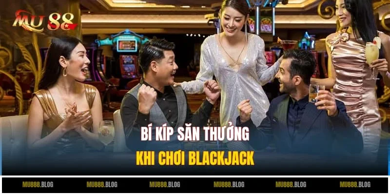Bí kíp săn thưởng khi chơi Blackjack