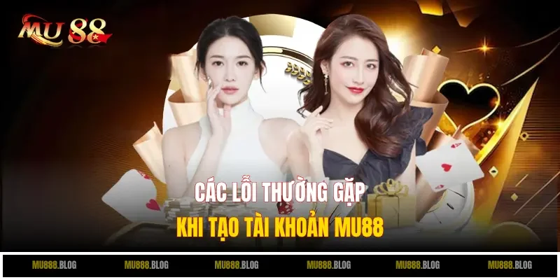 Các lỗi thường gặp khi tạo tài khoản MU88