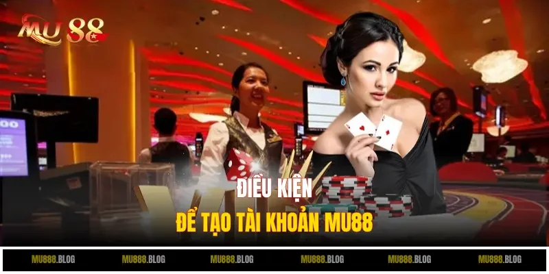 Điều kiện để tạo tài khoản MU88