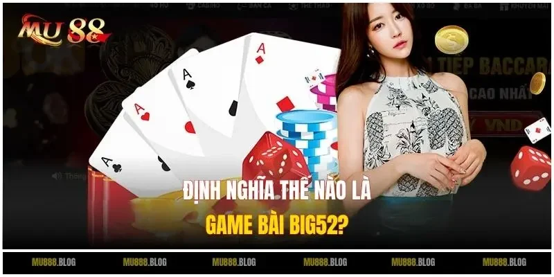 Định nghĩa thế nào là Game Bài Big52?