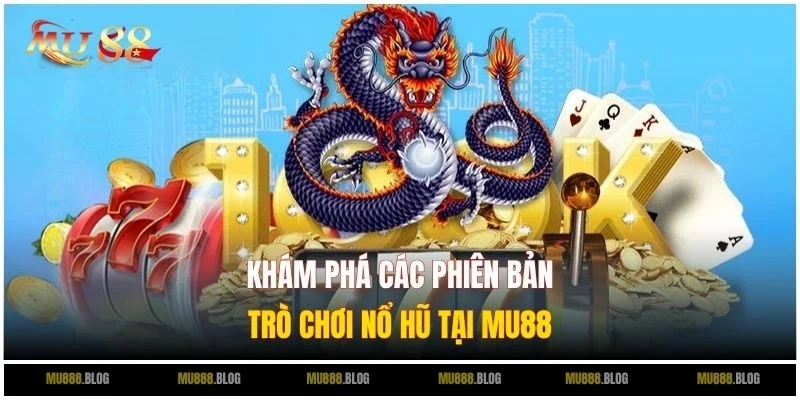 Khám phá các phiên bản trò chơi Nổ Hũ tại MU88