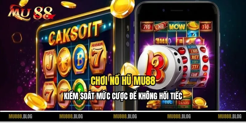 Chơi nổ hũ MU88 kiểm soát mức cược để không hối tiếc