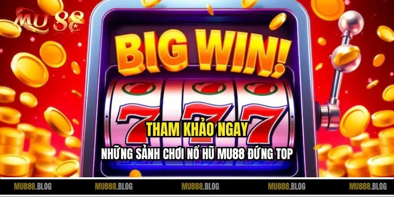 Tham khảo ngay những sảnh chơi nổ hũ MU88 đứng top
