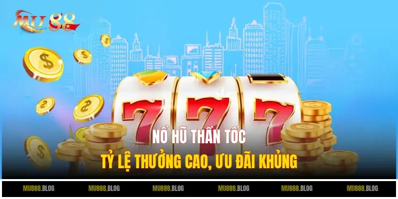 Lý do nổ hũ thần tốc tại Mu88 được yêu thích là gì?
