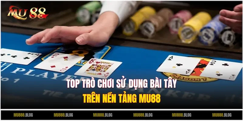 Khám phá các trò chơi phổ biến sử dụng Bài Tây trên nhà cái MU88