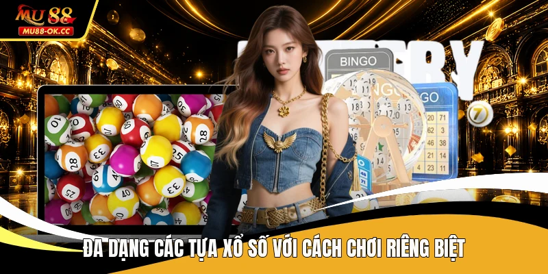 Đa dạng các tựa xổ số với cách chơi riêng biệt