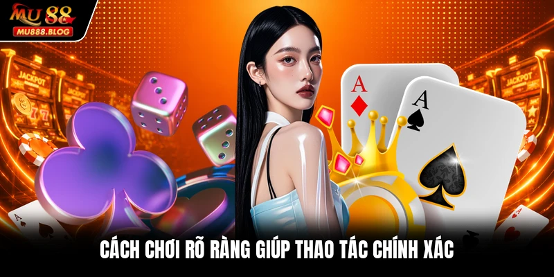Cách chơi rõ ràng giúp thao tác chính xác