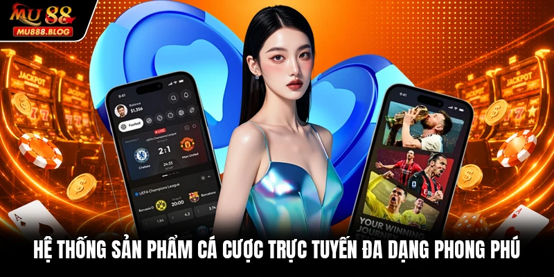 Hệ thống sản phẩm cá cược trực tuyến đa dạng phong phú