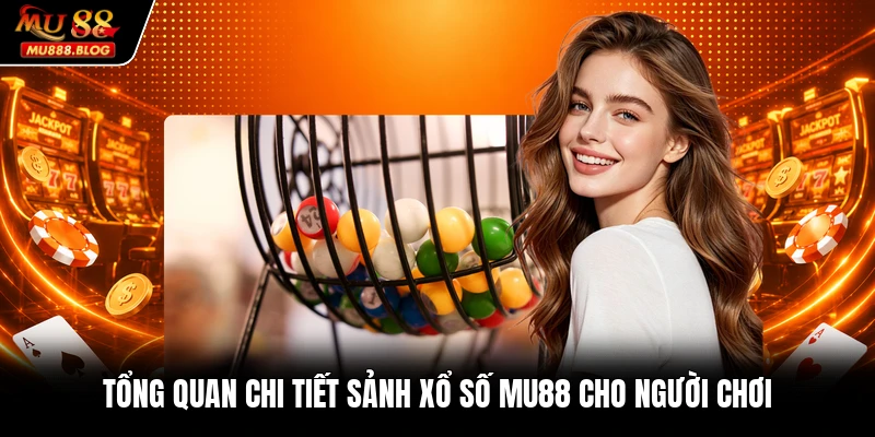 Tổng quan chi tiết sảnh xổ số MU88 cho người chơi
