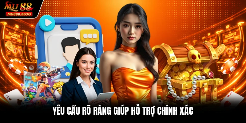 Yêu cầu rõ ràng giúp hỗ trợ chính xác